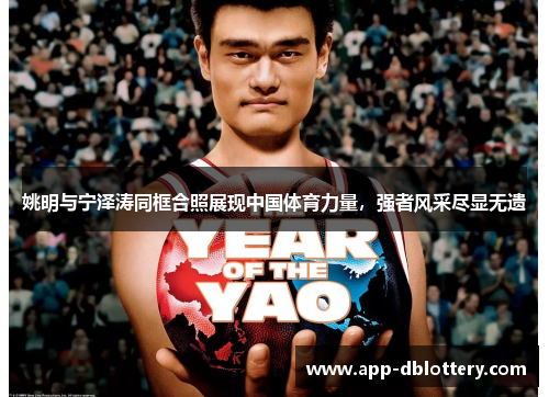 姚明与宁泽涛同框合照展现中国体育力量，强者风采尽显无遗