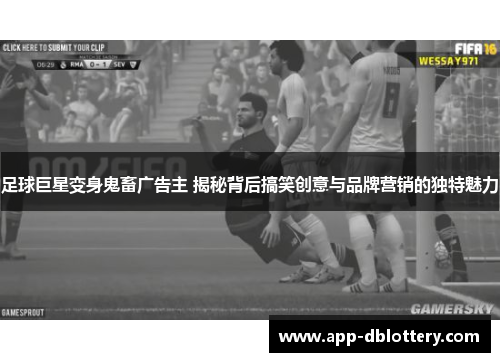 足球巨星变身鬼畜广告主 揭秘背后搞笑创意与品牌营销的独特魅力