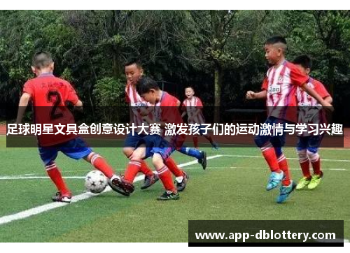 足球明星文具盒创意设计大赛 激发孩子们的运动激情与学习兴趣