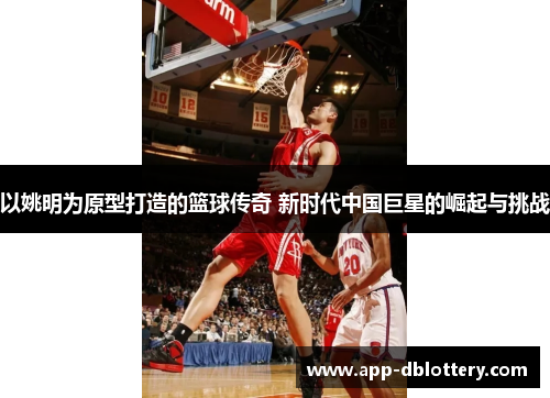 以姚明为原型打造的篮球传奇 新时代中国巨星的崛起与挑战
