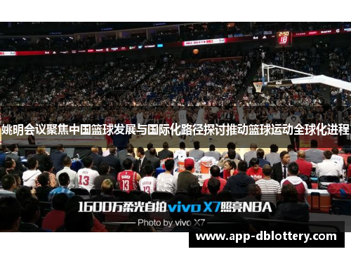 姚明会议聚焦中国篮球发展与国际化路径探讨推动篮球运动全球化进程