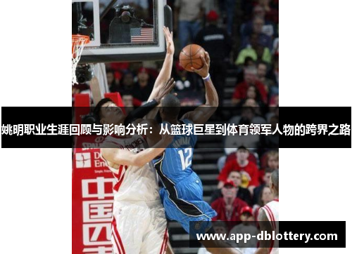 姚明职业生涯回顾与影响分析：从篮球巨星到体育领军人物的跨界之路
