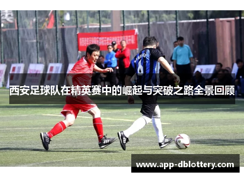 西安足球队在精英赛中的崛起与突破之路全景回顾