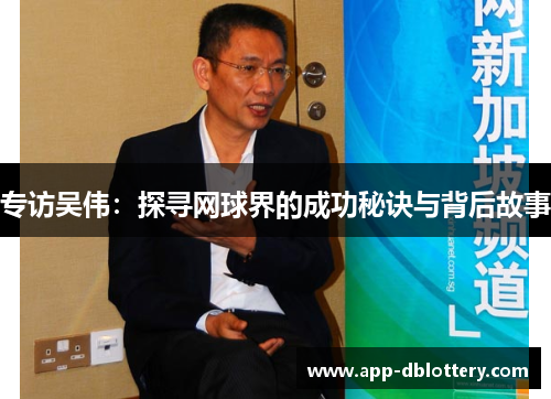 专访吴伟：探寻网球界的成功秘诀与背后故事
