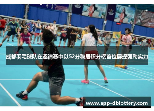 成都羽毛球队在邀请赛中以52分稳居积分榜首位展现强劲实力