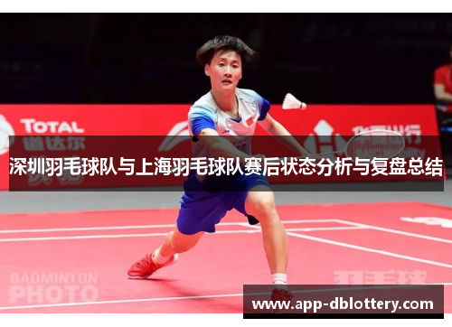 深圳羽毛球队与上海羽毛球队赛后状态分析与复盘总结