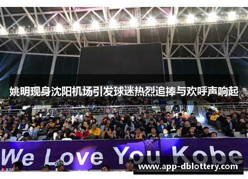 姚明现身沈阳机场引发球迷热烈追捧与欢呼声响起