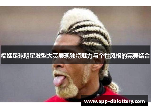 福娃足球明星发型大赏展现独特魅力与个性风格的完美结合