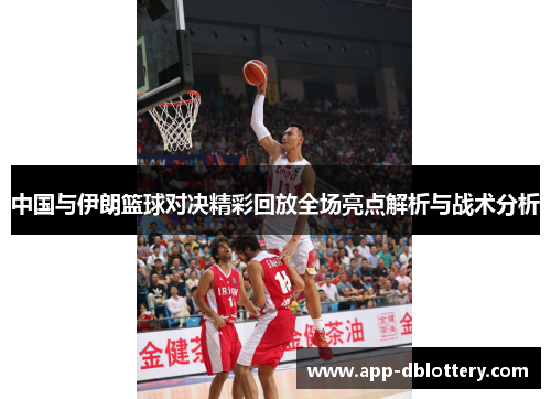 中国与伊朗篮球对决精彩回放全场亮点解析与战术分析