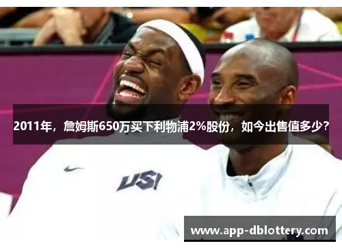 2011年，詹姆斯650万买下利物浦2%股份，如今出售值多少？