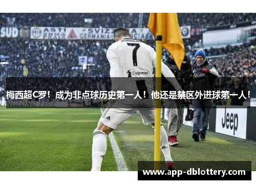 梅西超C罗！成为非点球历史第一人！他还是禁区外进球第一人！