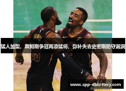 猛人加盟，詹姆斯争冠再添猛将，弥补失去史密斯防守漏洞