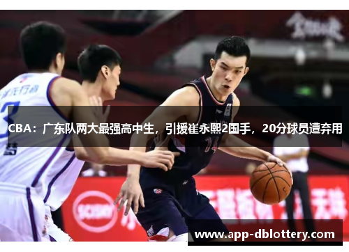 CBA：广东队两大最强高中生，引援崔永熙2国手，20分球员遭弃用