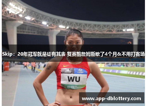 Skip：20年冠军就是徒有其表 复赛前詹姆斯歇了4个月&不用打客场